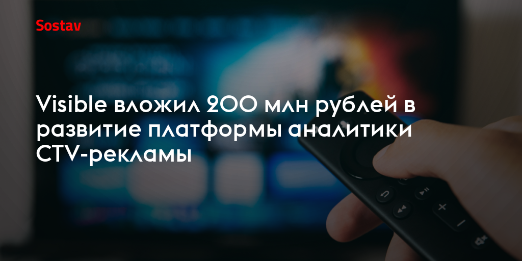 Visible вложит 200 млн рублей в развитие платформы аналитики CTV-рекламы