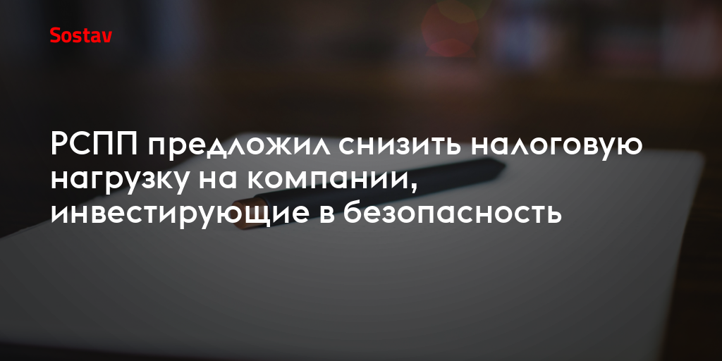 РСПП предложил снизить налоговую нагрузку на компании, инвестирующие в безопасность