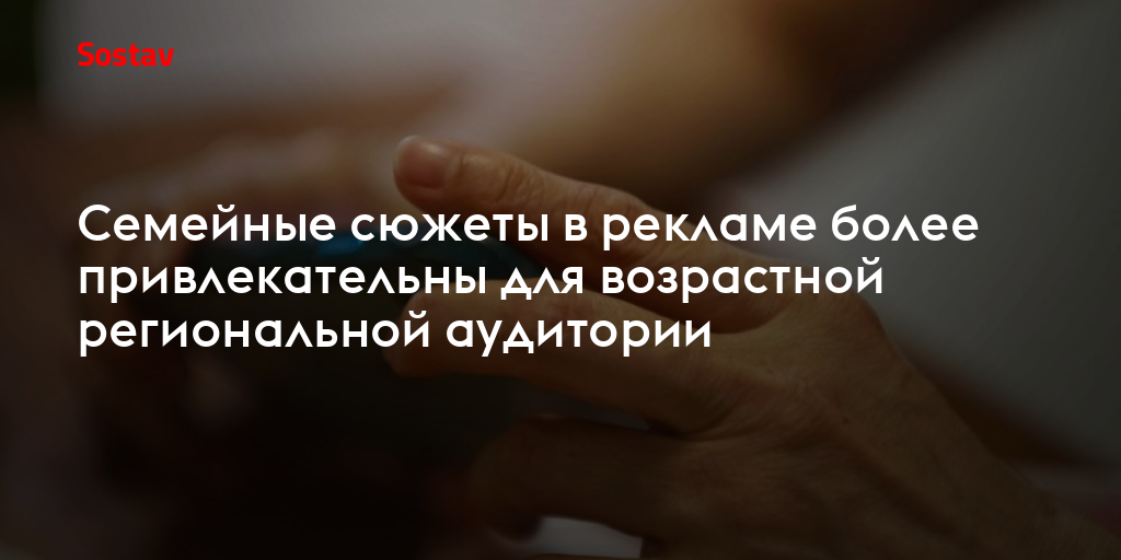 Семейные сюжеты в рекламе более привлекательны для возрастной региональной аудитории