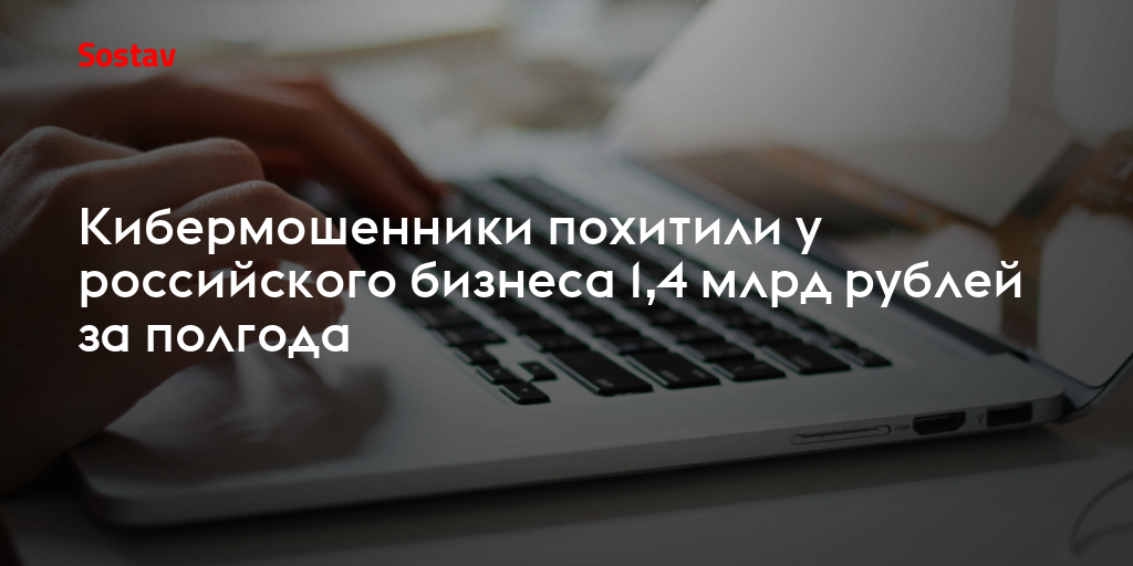 Кибермошенники похитили у российского бизнеса 1,4 млрд рублей за полгода