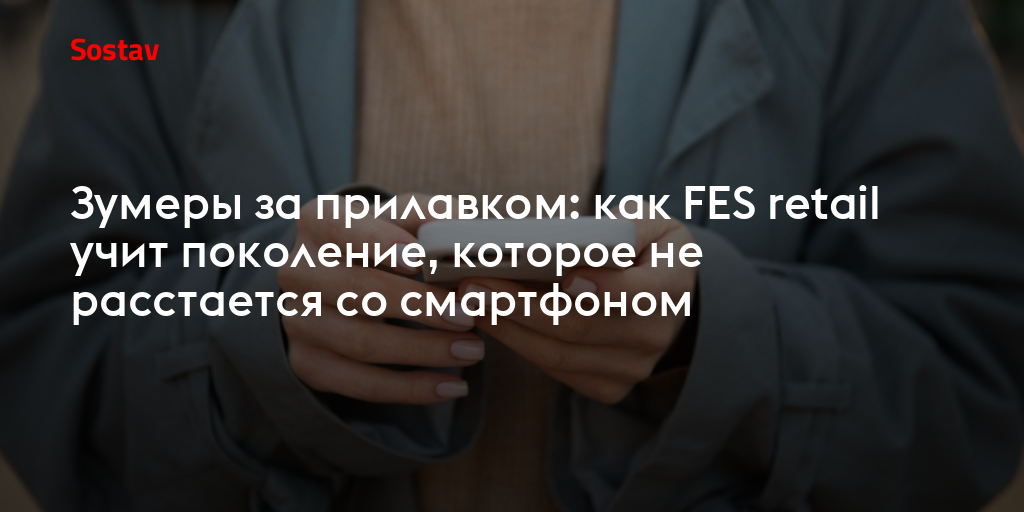 Зумеры за прилавком: как FES retail учит поколение, которое не расстается со смартфоном