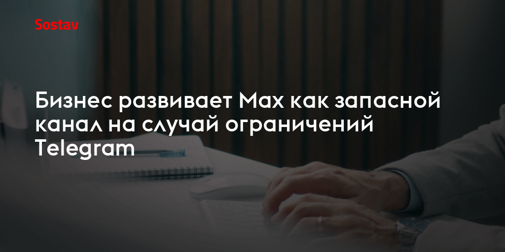 Бизнес развивает Max как запасной канал на случай ограничений Telegram