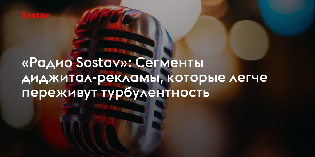 «Радио Sostav»: Сегменты диджитал-рекламы, которые легче переживут турбулентность