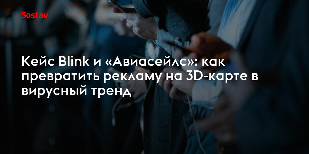 Кейс Blink и «Авиасейлс»: как превратить рекламу на 3D-карте в вирусный тренд