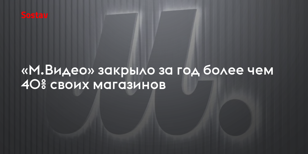 «М.Видео» закрыло за год более чем 40% своих магазинов