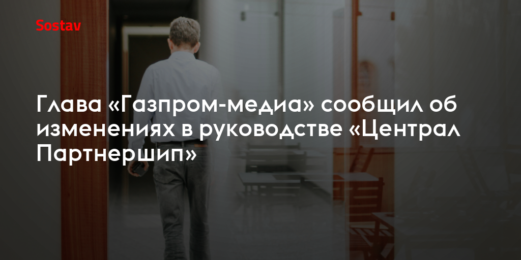 Глава «Газпром-медиа» сообщил об изменениях в руководстве «Централ Партнершип»