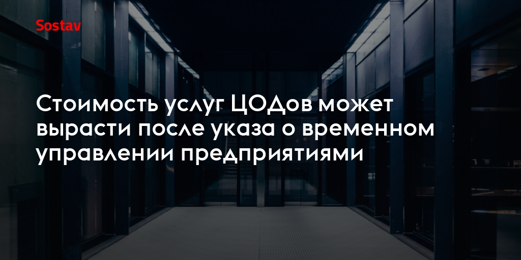 Стоимость услуг ЦОДов может вырасти после указа о временном управлении предприятиями