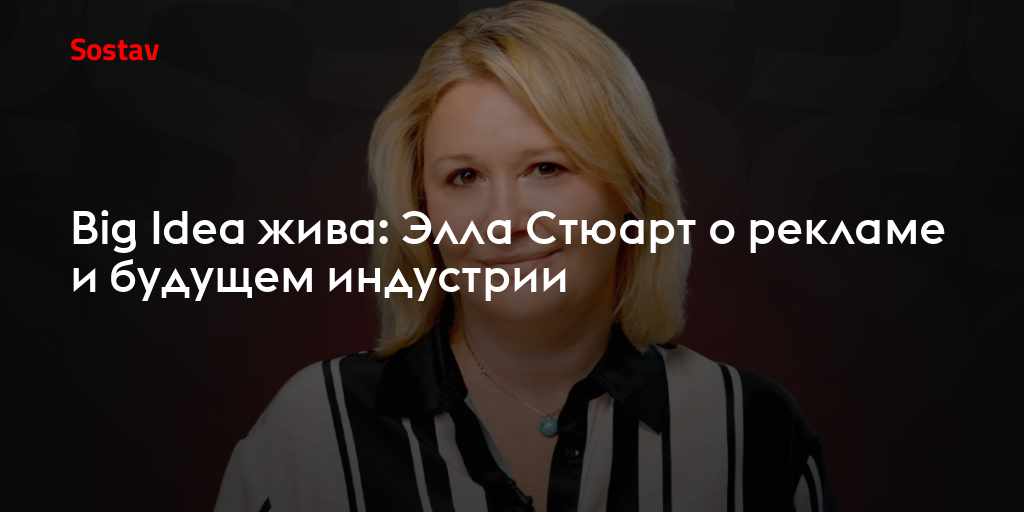 Big Idea жива: Элла Стюарт о рекламе и будущем индустрии