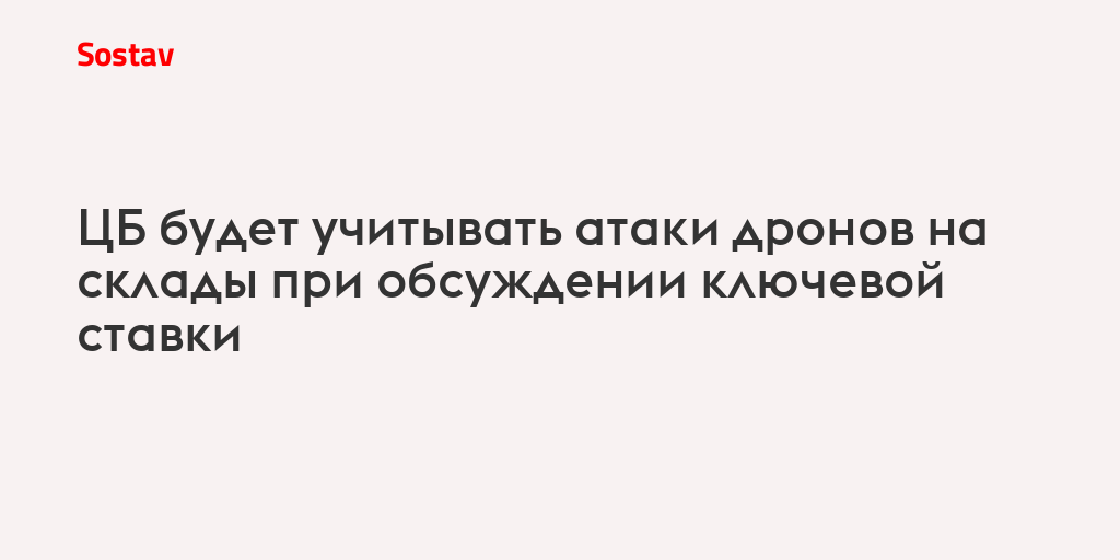 ЦБ будет учитывать атаки дронов на склады при обсуждении ключевой ставки