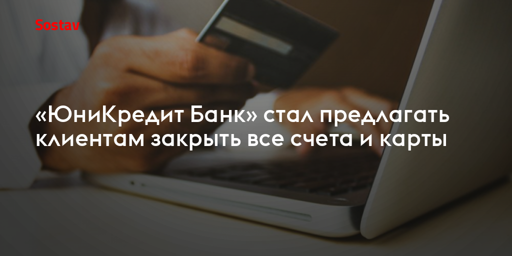 «ЮниКредит Банк» стал предлагать клиентам закрыть все счета и карты
