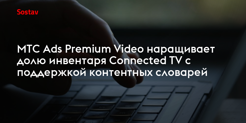 МТС Ads Premium Video наращивает долю инвентаря Connected TV с поддержкой контентных словарей