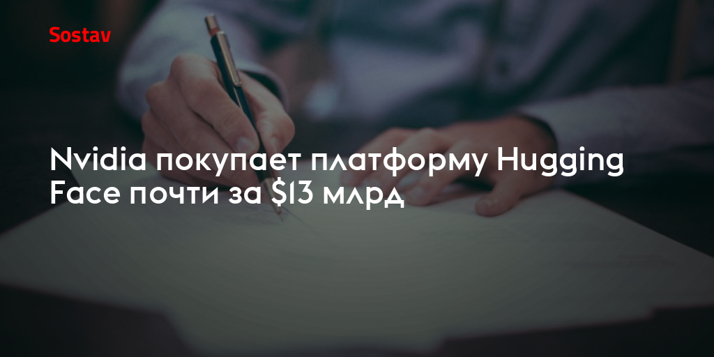 Nvidia покупает платформу Hugging Face почти за $13 млрд