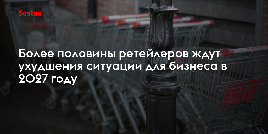 Более половины ретейлеров ждут ухудшения ситуации для бизнеса в 2027 году