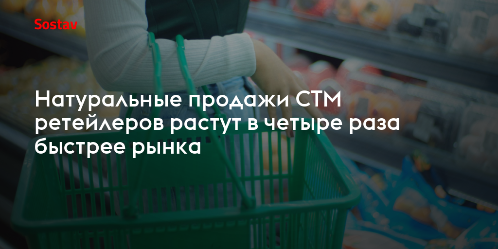 Натуральные продажи СТМ ретейлеров растут в четыре раза быстрее рынка