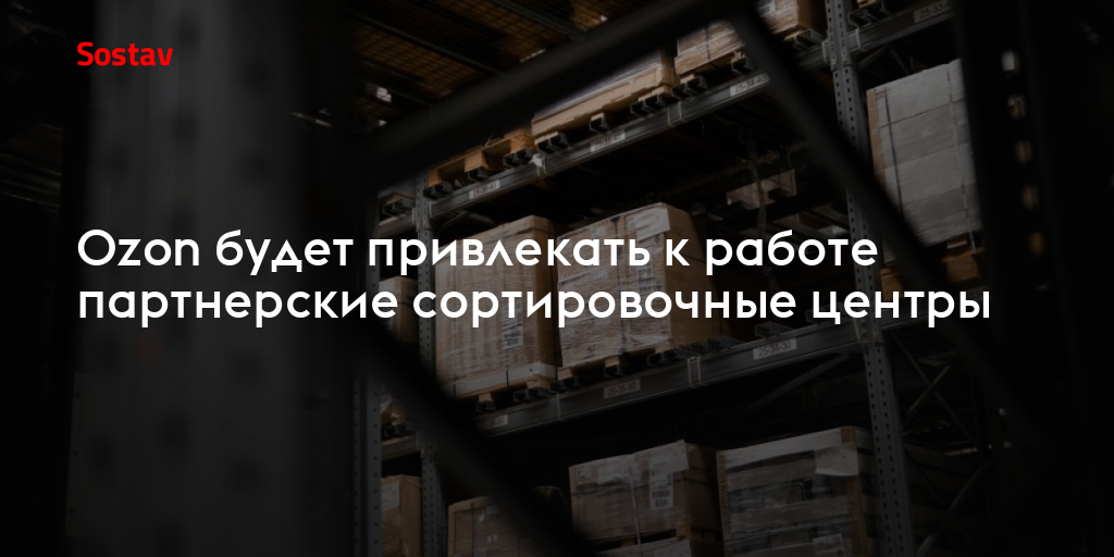 Ozon будет привлекать к работе партнерские сортировочные центры