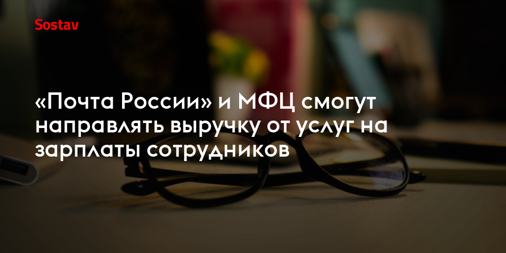 «Почта России» и МФЦ смогут направлять выручку от услуг на зарплаты сотрудников