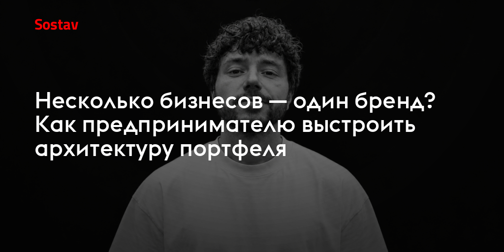 Несколько бизнесов — один бренд? Как предпринимателю выстроить архитектуру портфеля