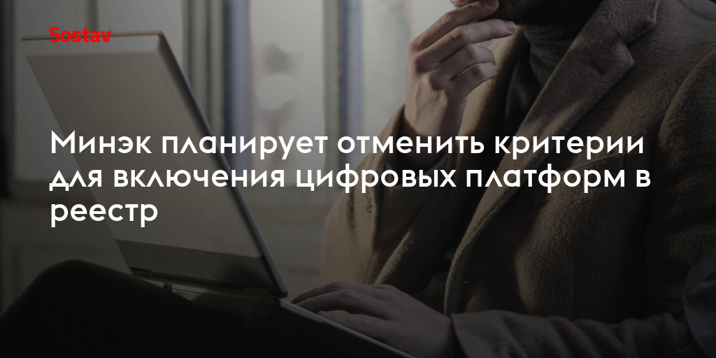 Минэк планирует отменить критерии для включения цифровых платформ в реестр