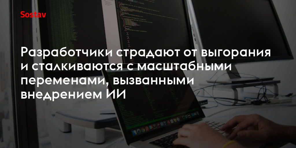 Разработчики страдают от выгорания и сталкиваются с масштабными переменами, вызванными внедрением ИИ