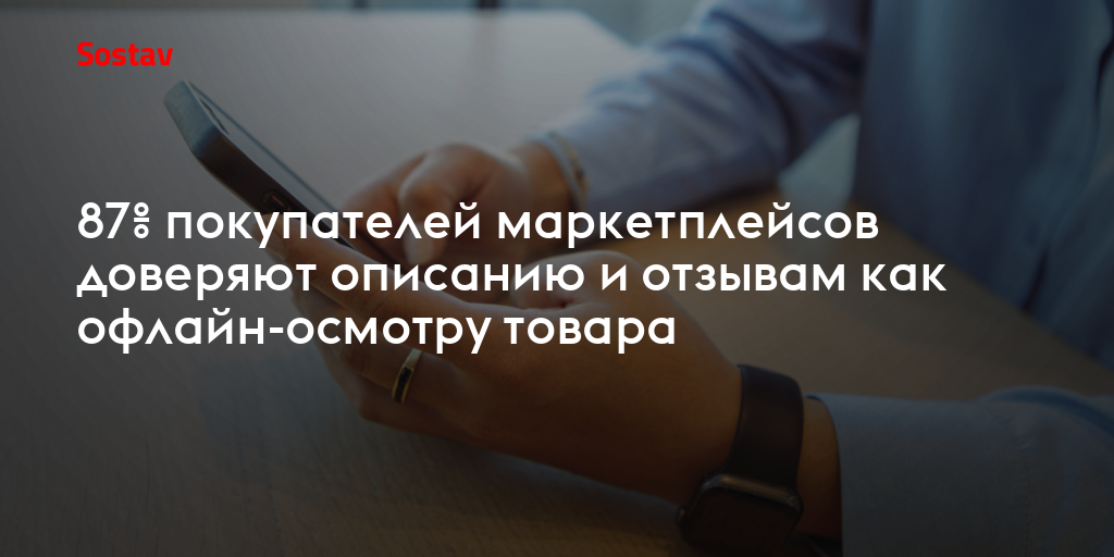 87% покупателей маркетплейсов доверяют описанию и отзывам как офлайн-осмотру товара