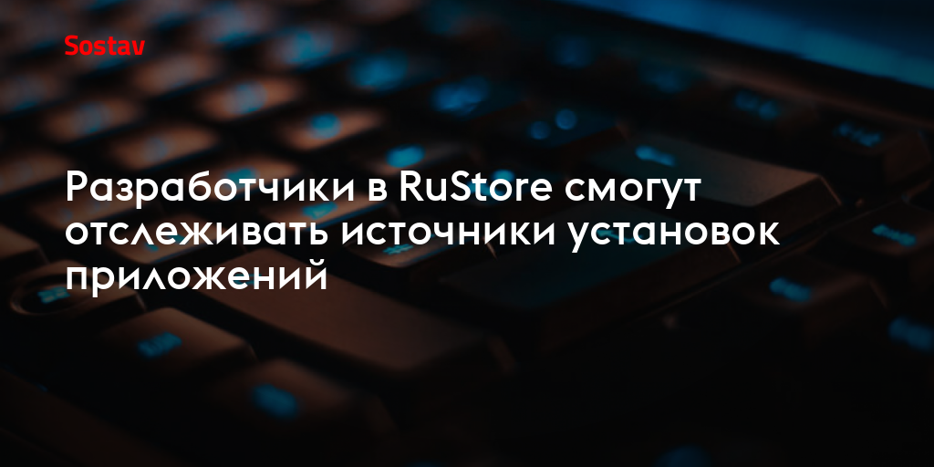 Разработчики в RuStore смогут отслеживать источники установок приложений