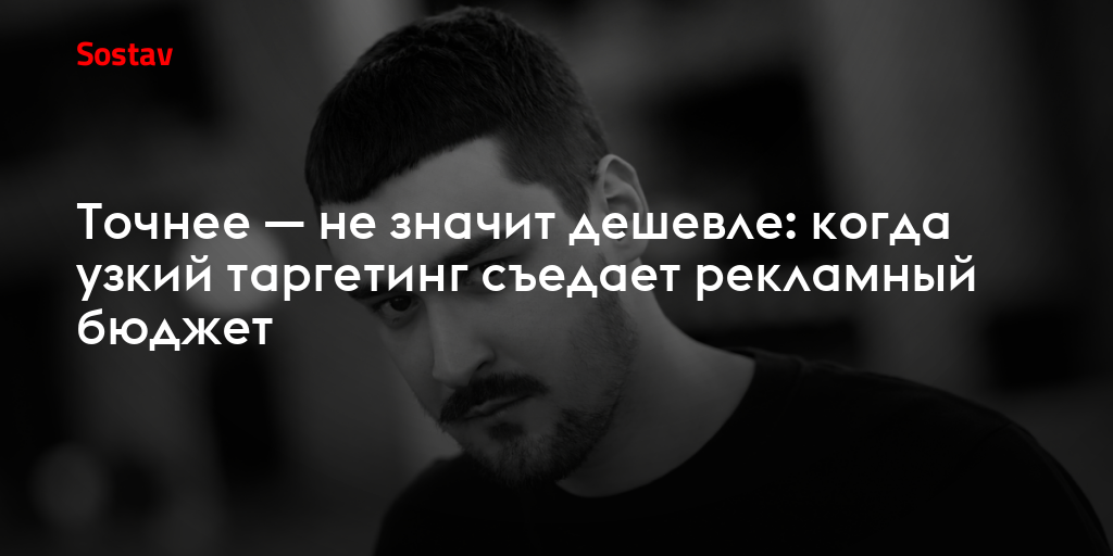 Точнее — не значит дешевле: когда узкий таргетинг съедает рекламный бюджет