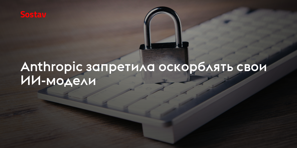 Anthropic запретила оскорблять свои ИИ-модели