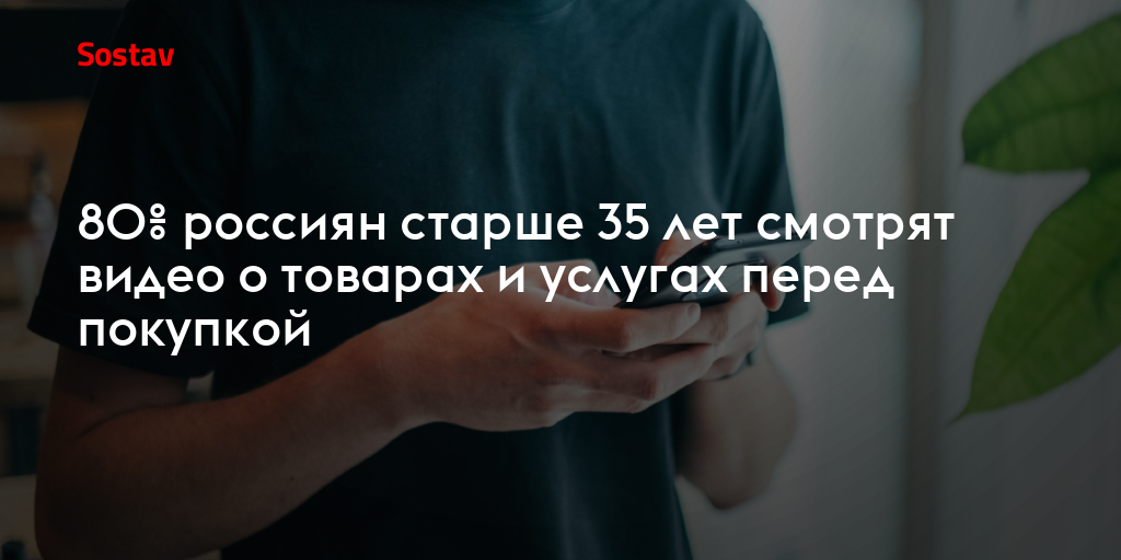 80% россиян старше 35 лет смотрят видео о товарах и услугах перед покупкой