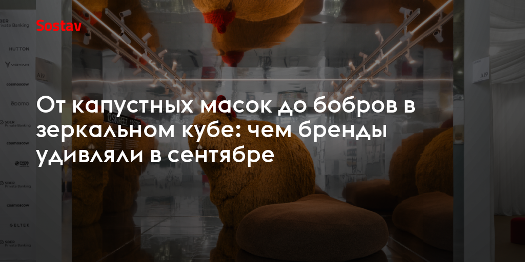 От капустных масок до бобров в зеркальном кубе: чем бренды удивляли в сентябре