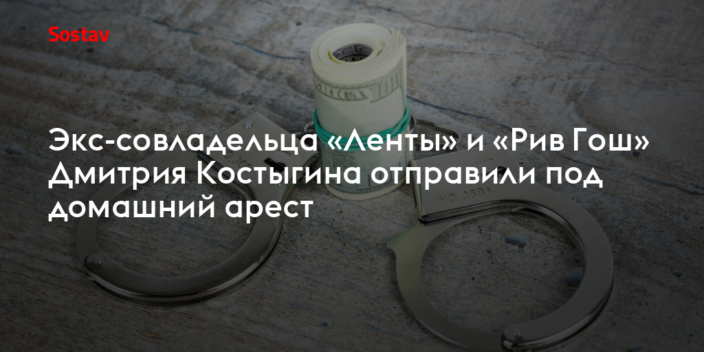 Экс-совладельца «Ленты» и «Рив Гош» Дмитрия Костыгина отправили под домашний арест
