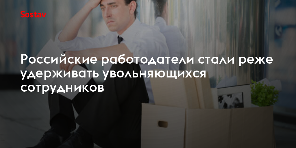 Российские работодатели стали реже удерживать увольняющихся сотрудников