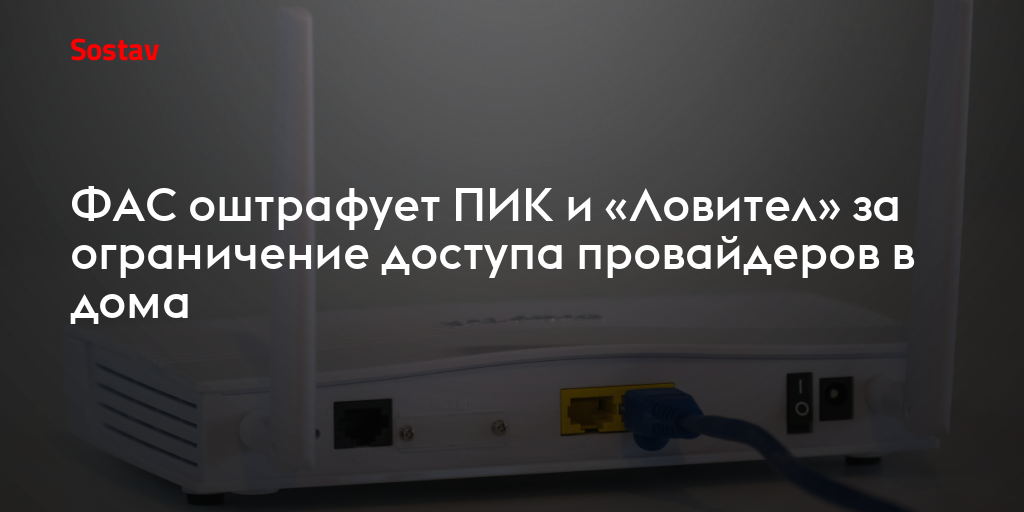 ФАС оштрафует ПИК и «Ловител» за ограничение доступа провайдеров в дома