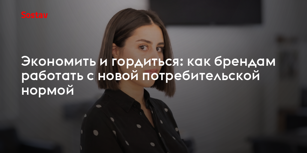 Экономить и гордиться: как брендам работать с новой потребительской нормой