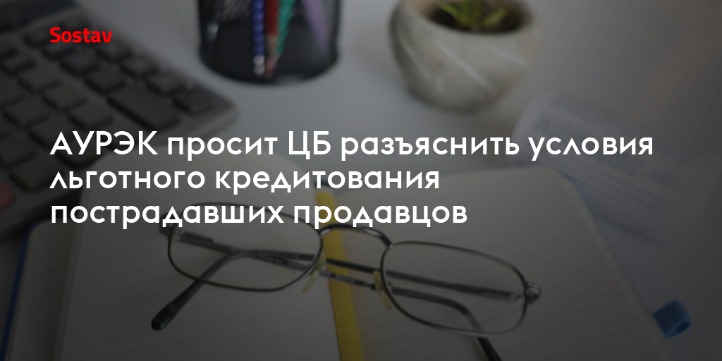 АУРЭК просит ЦБ разъяснить условия льготного кредитования пострадавших продавцов