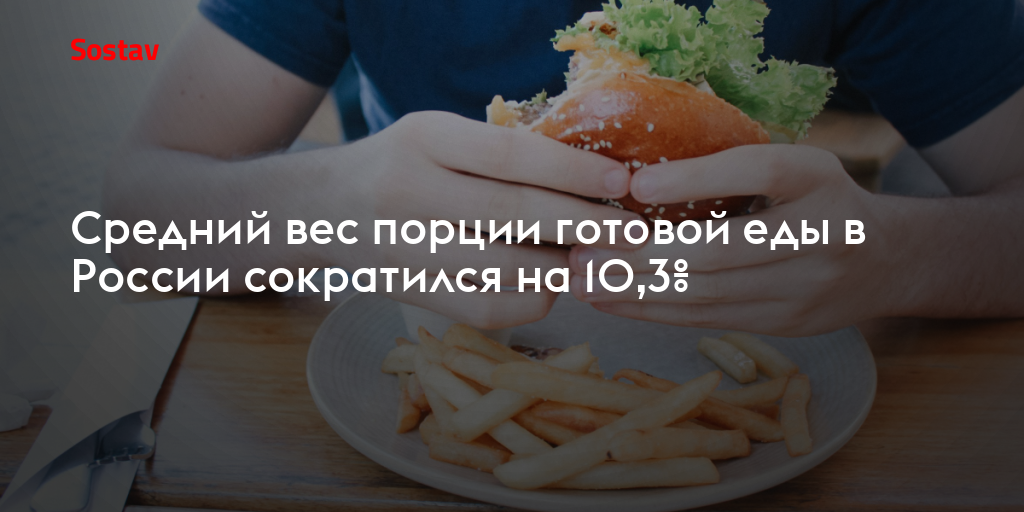 Средний вес порции готовой еды в России сократился на 10,3%