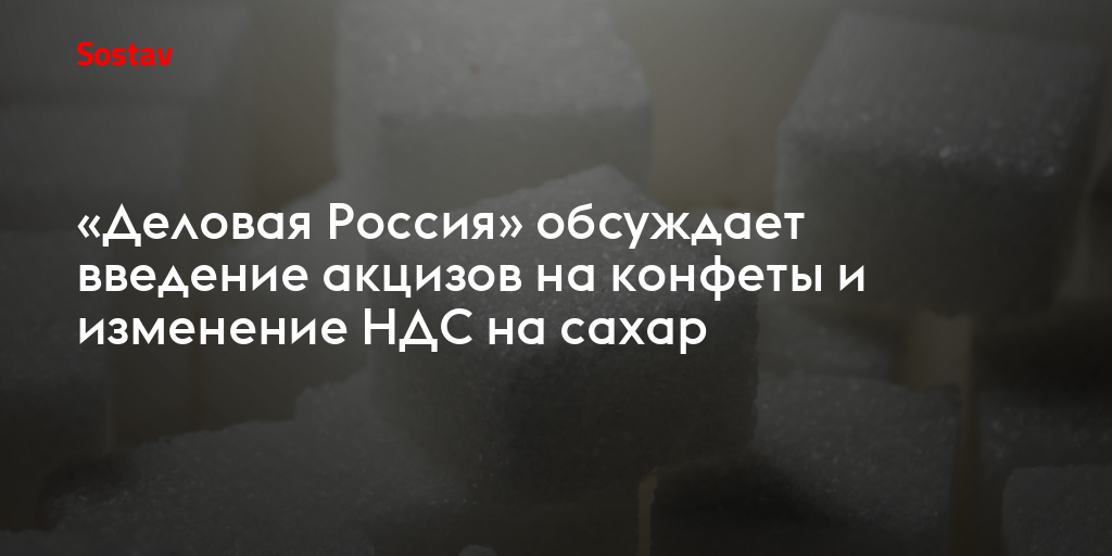«Деловая Россия» обсуждает введение акцизов на конфеты и изменение НДС на сахар