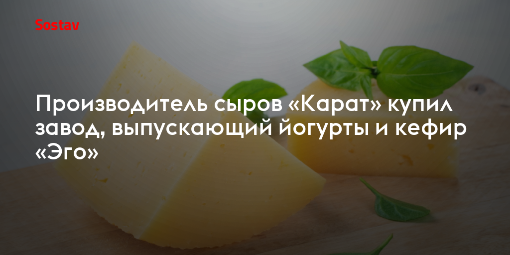 Производитель сыров «Карат» купил завод, выпускающий йогурты и кефир «Эго»
