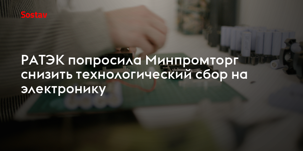 РАТЭК попросила Минпромторг снизить технологический сбор на электронику