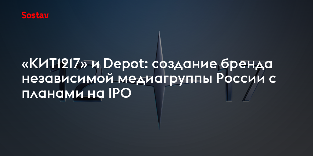 «КИТ1217» и Depot: создание бренда независимой медиагруппы России с планами на IPO