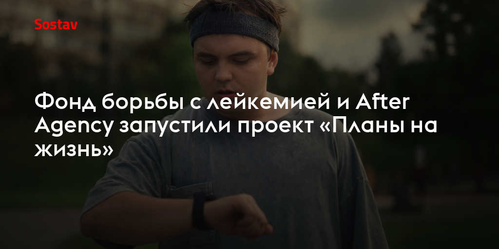 Фонд борьбы с лейкемией и After Agency запустили проект «Планы на жизнь»