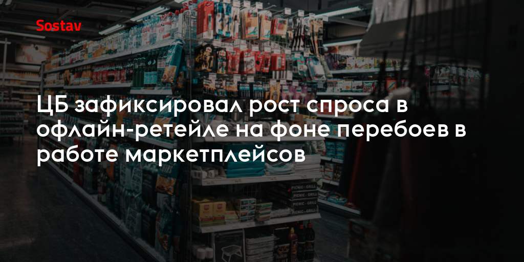 ЦБ зафиксировал рост спроса в офлайн-ретейле на фоне перебоев в работе маркетплейсов