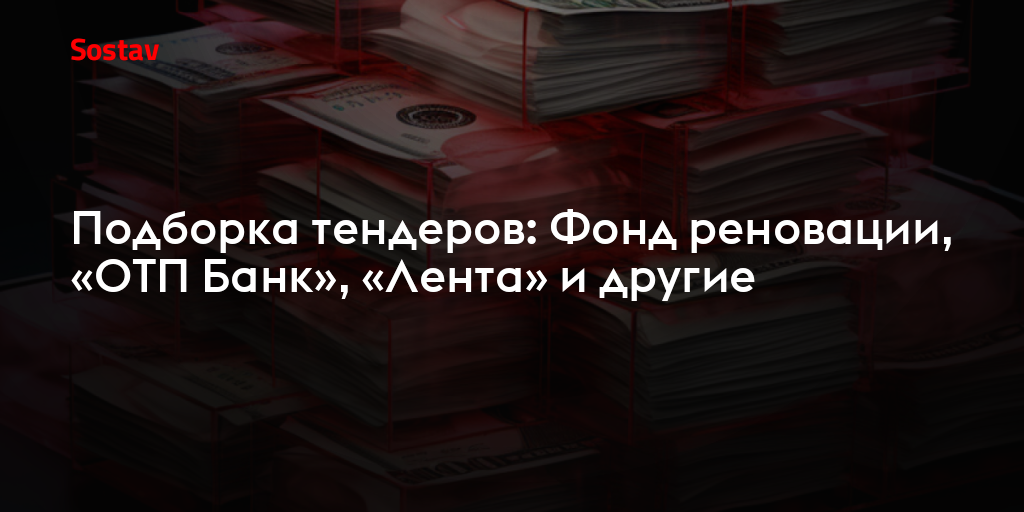 Подборка тендеров: Фонд реновации, «ОТП Банк», «Лента» и другие