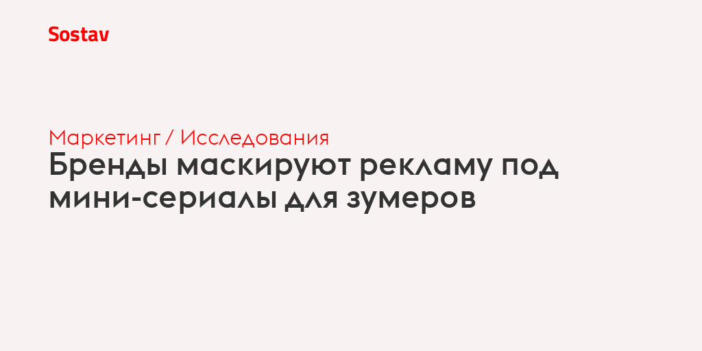 Бренды маскируют рекламу под мини-сериалы для зумеров