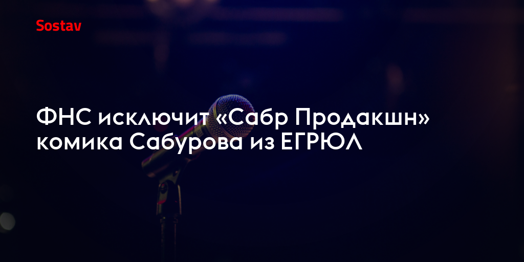 ФНС исключит «Сабр Продакшн» комика Сабурова из ЕГРЮЛ