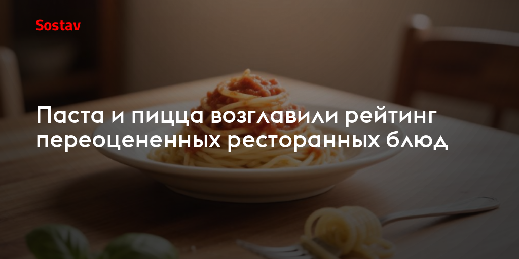 Паста и пицца возглавили рейтинг переоцененных ресторанных блюд