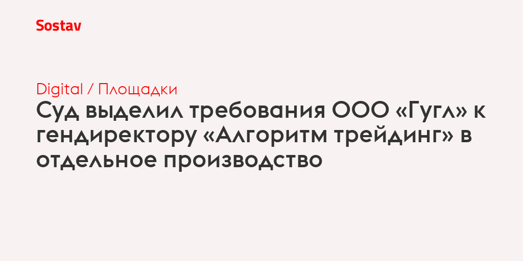 Суд выделил требования ООО «Гугл» к гендиректору «Алгоритм трейдинг» в отдельное производство