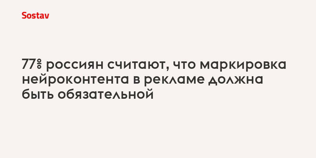 77% россиян считают, что маркировка нейроконтента в рекламе должна быть обязательной