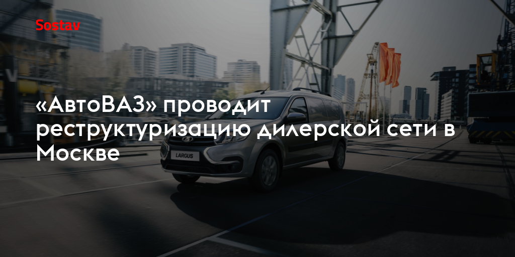 «АвтоВАЗ» проводит реструктуризацию дилерской сети в Москве