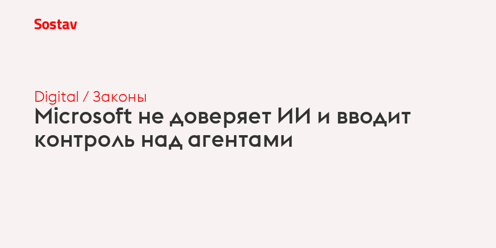 Microsoft не доверяет ИИ и вводит контроль над агентами