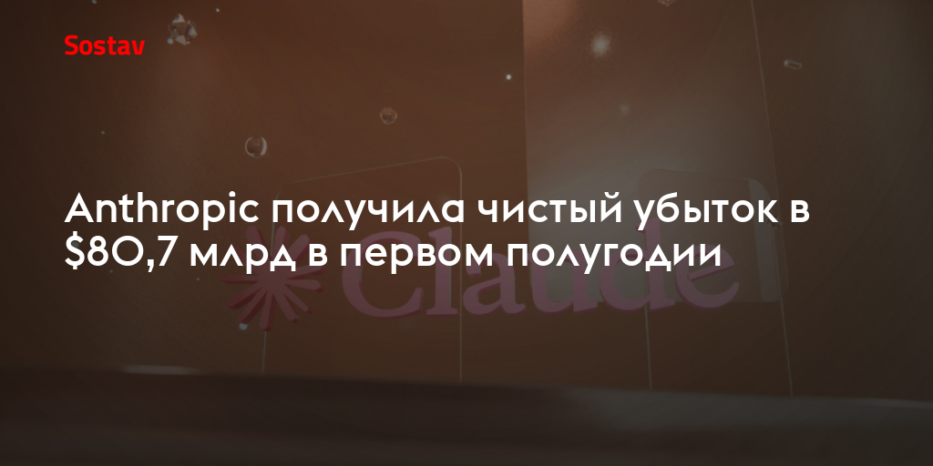 Anthropic получила чистый убыток в $80,7 млрд в первом полугодии